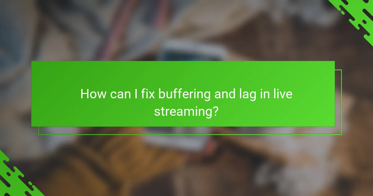 How can I fix buffering and lag in live streaming?
