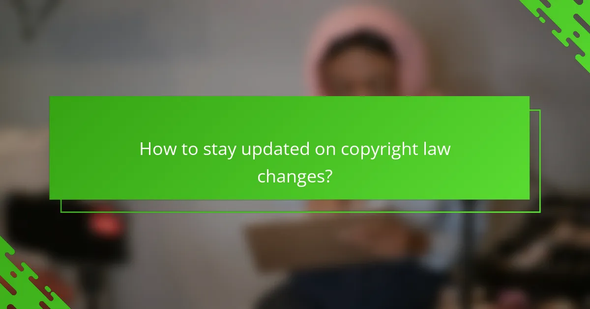 How to stay updated on copyright law changes?