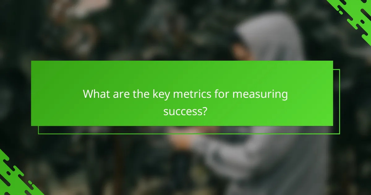 What are the key metrics for measuring success?