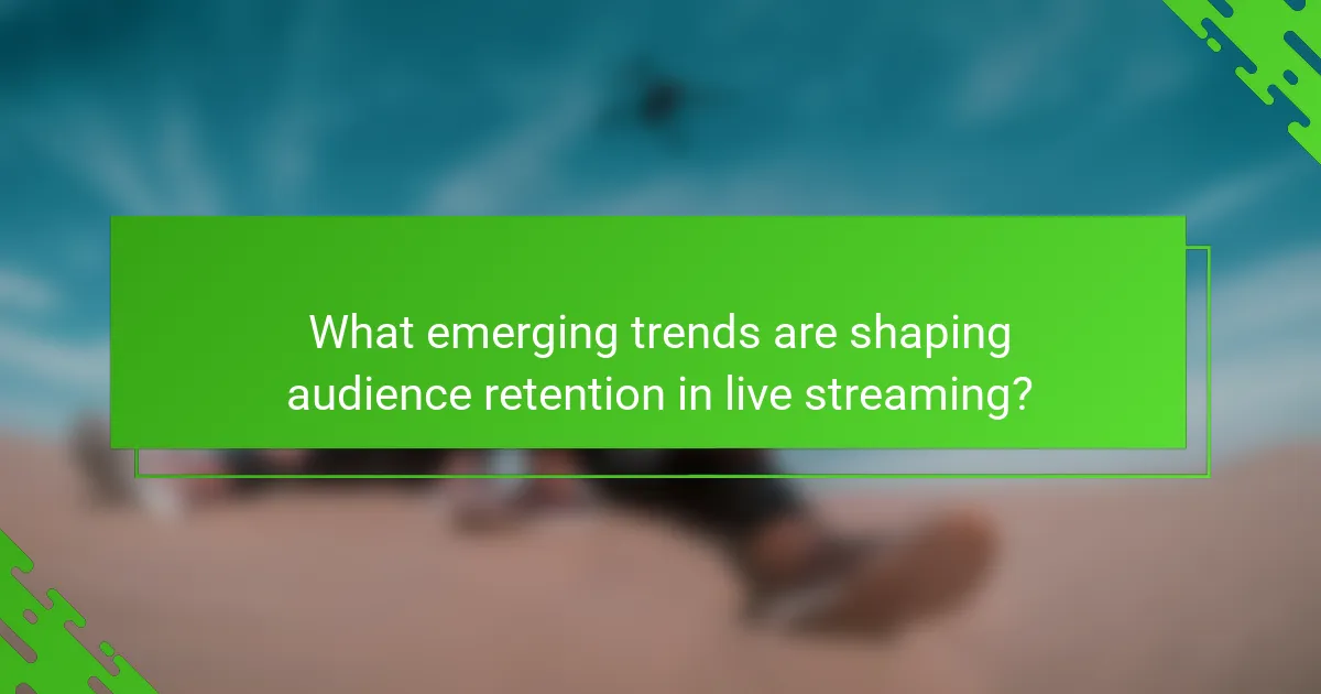 What emerging trends are shaping audience retention in live streaming?